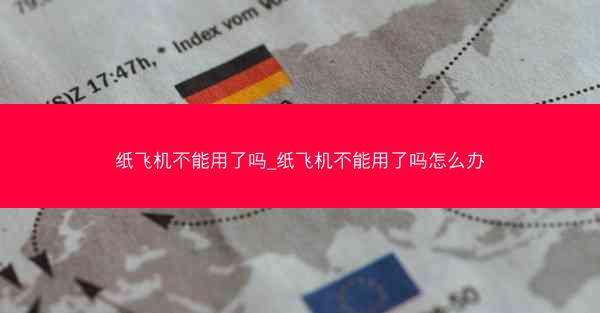 纸飞机不能用了吗_纸飞机不能用了吗怎么办