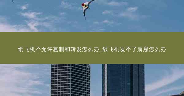 纸飞机不允许复制和转发怎么办_纸飞机发不了消息怎么办