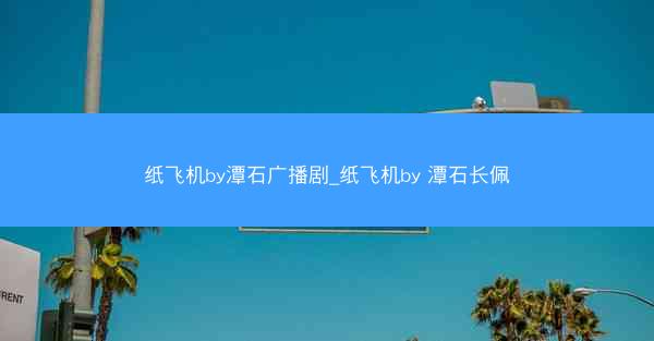 纸飞机by潭石广播剧_纸飞机by 潭石长佩