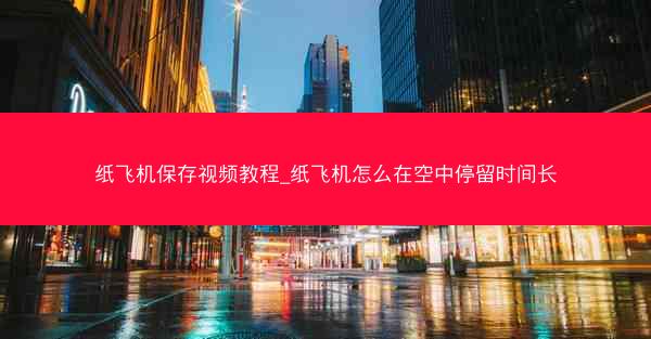 纸飞机保存视频教程_纸飞机怎么在空中停留时间长
