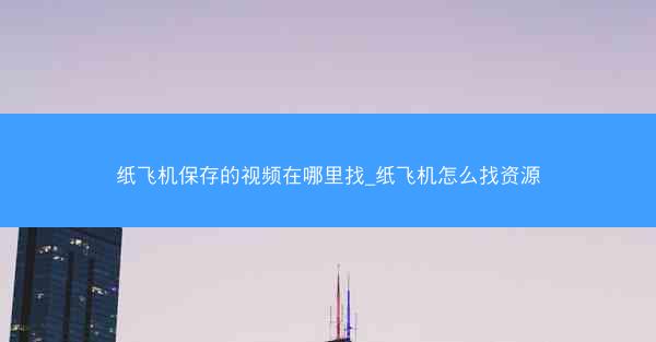 纸飞机保存的视频在哪里找_纸飞机怎么找资源