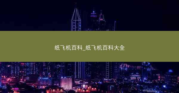 纸飞机百科_纸飞机百科大全