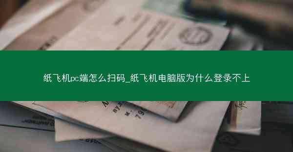 纸飞机pc端怎么扫码_纸飞机电脑版为什么登录不上
