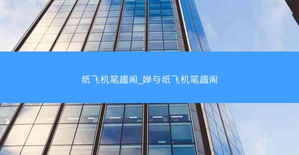 纸飞机笔趣阁_婵与纸飞机笔趣阁