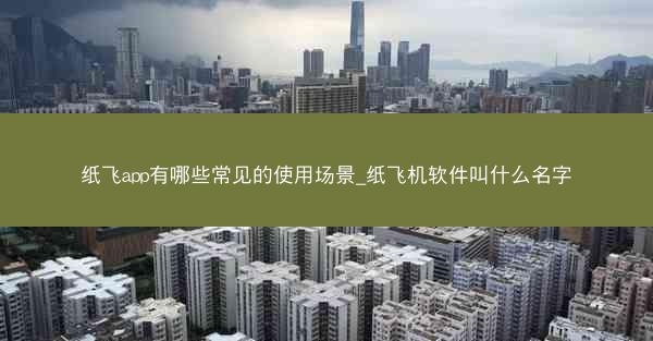 纸飞app有哪些常见的使用场景_纸飞机软件叫什么名字
