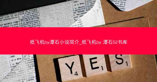 纸飞机by潭石小说简介_纸飞机by 潭石52书库