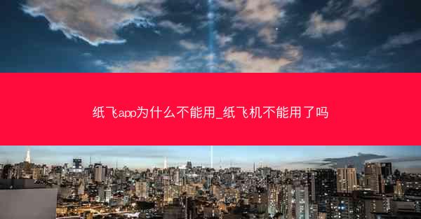 纸飞app为什么不能用_纸飞机不能用了吗