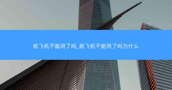 纸飞机不能用了吗_纸飞机不能用了吗为什么