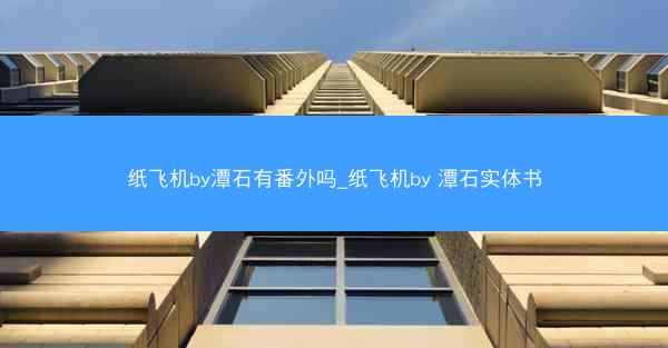 纸飞机by潭石有番外吗_纸飞机by 潭石实体书