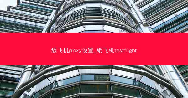 纸飞机proxy设置_纸飞机testflight