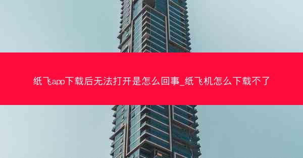 纸飞app下载后无法打开是怎么回事_纸飞机怎么下载不了