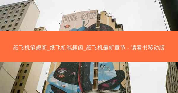纸飞机笔趣阁_纸飞机笔趣阁_纸飞机最新章节 - 请看书移动版