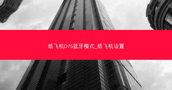 纸飞机D75蓝牙模式_纸飞机设置