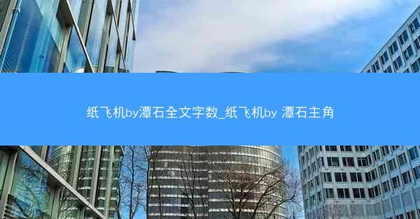纸飞机by潭石全文字数_纸飞机by 潭石主角