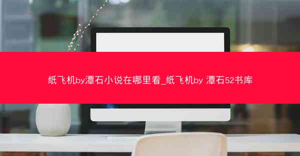 纸飞机by潭石小说在哪里看_纸飞机by 潭石52书库