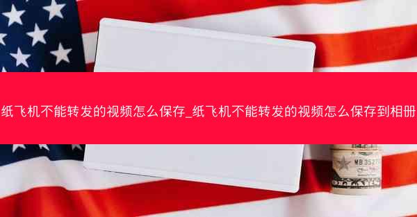 纸飞机不能转发的视频怎么保存_纸飞机不能转发的视频怎么保存到相册