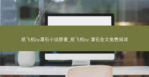纸飞机by潭石小说原著_纸飞机by 潭石全文免费阅读