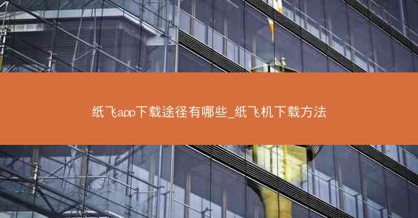 纸飞app下载途径有哪些_纸飞机下载方法