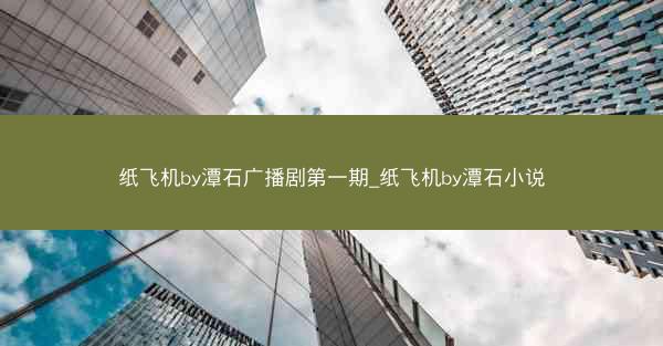 纸飞机by潭石广播剧第一期_纸飞机by潭石小说