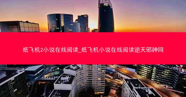 纸飞机2小说在线阅读_纸飞机小说在线阅读逆天邪神网