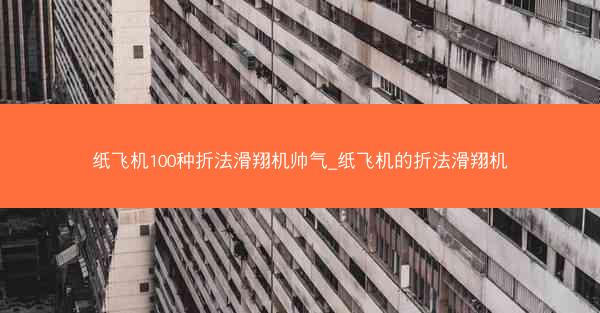 纸飞机100种折法滑翔机帅气_纸飞机的折法滑翔机