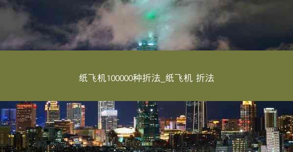 纸飞机100000种折法_纸飞机 折法