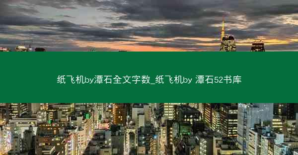纸飞机by潭石全文字数_纸飞机by 潭石52书库