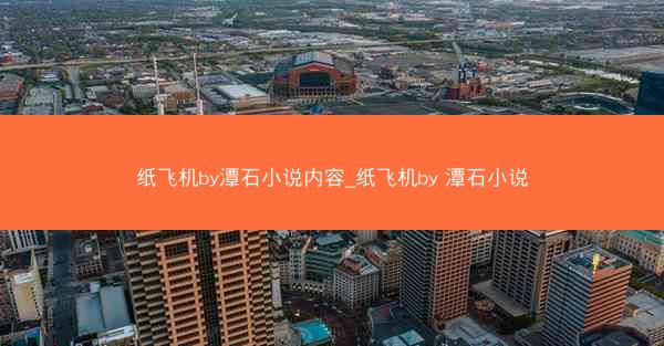 纸飞机by潭石小说内容_纸飞机by 潭石小说