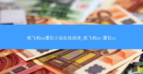 纸飞机by潭石小说在线阅读_纸飞机by 潭石cp