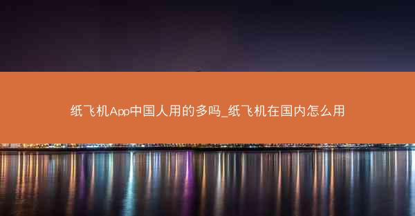 纸飞机App中国人用的多吗_纸飞机在国内怎么用
