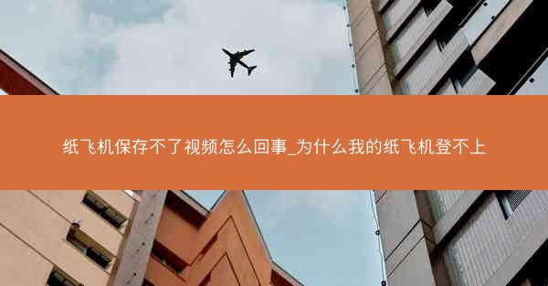 纸飞机保存不了视频怎么回事_为什么我的纸飞机登不上