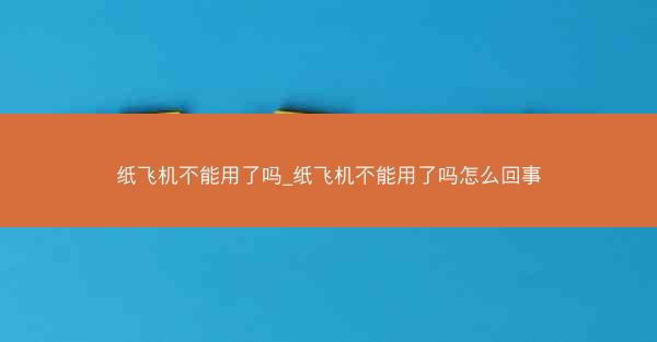 纸飞机不能用了吗_纸飞机不能用了吗怎么回事