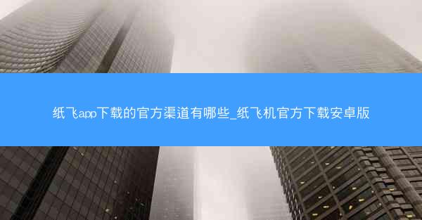 纸飞app下载的官方渠道有哪些_纸飞机官方下载安卓版