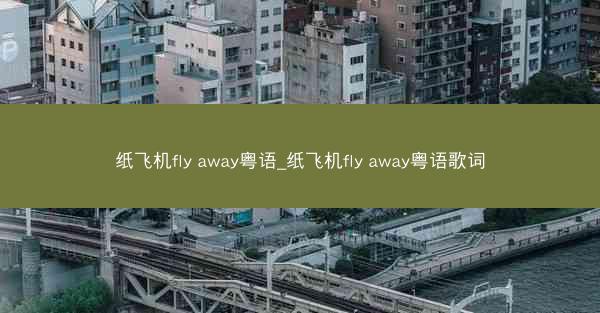 纸飞机fly away粤语_纸飞机fly away粤语歌词