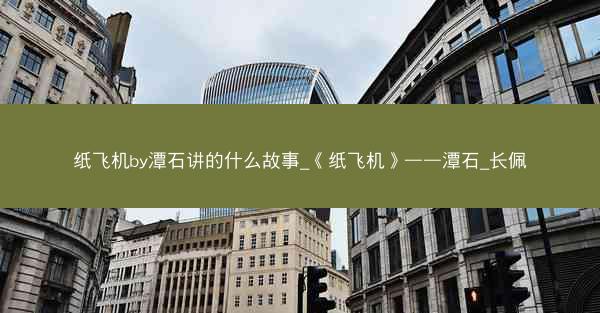 纸飞机by潭石讲的什么故事_《纸飞机》——潭石_长佩