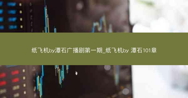纸飞机by潭石广播剧第一期_纸飞机by 潭石101章