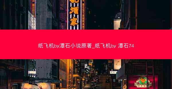 纸飞机by潭石小说原著_纸飞机by 潭石74