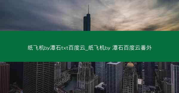 纸飞机by潭石txt百度云_纸飞机by 潭石百度云番外