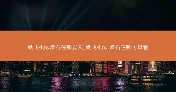 纸飞机by潭石在哪发表_纸飞机by 潭石在哪可以看