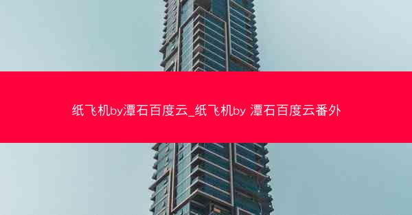 纸飞机by潭石百度云_纸飞机by 潭石百度云番外