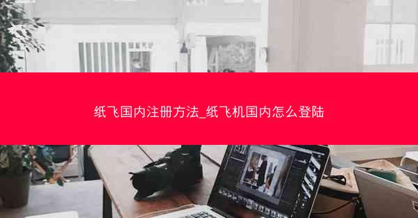 纸飞国内注册方法_纸飞机国内怎么登陆