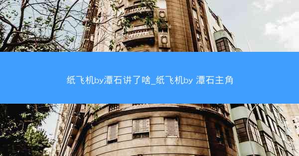 纸飞机by潭石讲了啥_纸飞机by 潭石主角