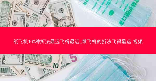 纸飞机100种折法最远飞得最远_纸飞机的折法飞得最远 视频