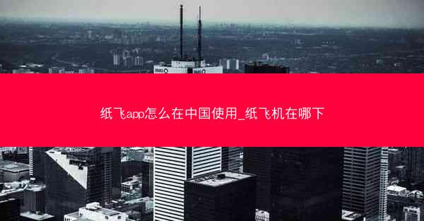 纸飞app怎么在中国使用_纸飞机在哪下