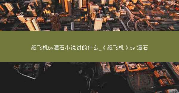 纸飞机by潭石小说讲的什么_《纸飞机》by 潭石
