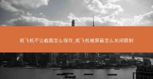纸飞机不让截图怎么保存_纸飞机被屏蔽怎么关闭限制