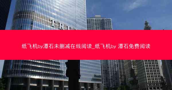 纸飞机by潭石未删减在线阅读_纸飞机by 潭石免费阅读