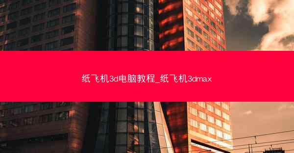 纸飞机3d电脑教程_纸飞机3dmax
