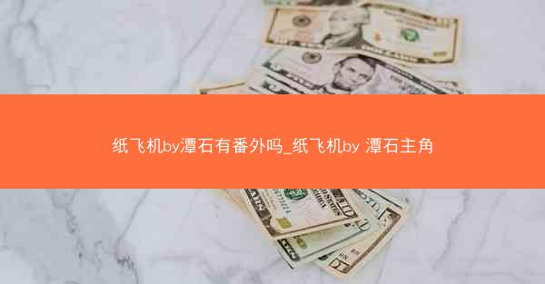 纸飞机by潭石有番外吗_纸飞机by 潭石主角
