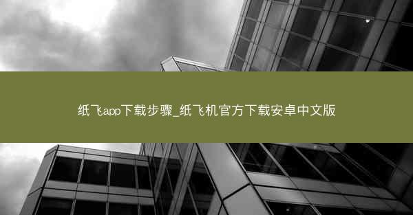 纸飞app下载步骤_纸飞机官方下载安卓中文版